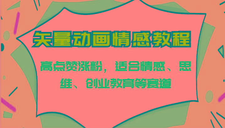 矢量动画情感教程-高点赞涨粉，适合情感、思维、创业教育等赛道-天使资源网