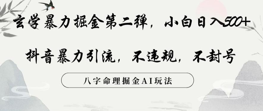 玄学暴力掘金第二弹，小白日入500+，抖音暴力引流，不违规，术封号，八字命理掘金AI玩法【揭秘】-天使资源网