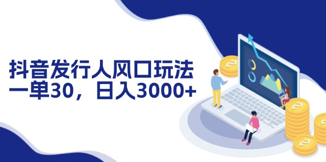 抖音发行人风口玩法，一单30，日入3000+-天使资源网