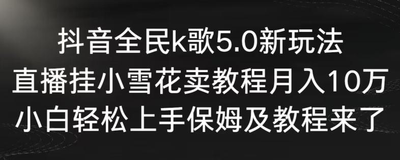 抖音全民k歌5.0新玩法，直播挂小雪花卖教程月入10万，小白轻松上手，保姆及教程来了【揭秘】-天使资源网