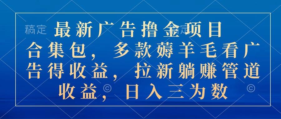 最新广告撸金项目合集包，多款薅羊毛看广告收益 拉新管道收益，日入三为数-天使资源网