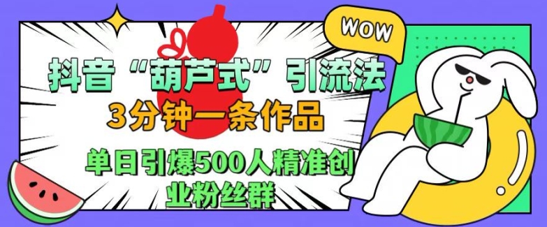抖音葫芦式引流法，三分钟一条作品，单日引爆抖音500人精准创业粉丝群【揭秘】-天使资源网