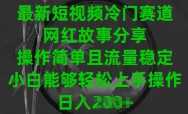 最新短视频冷门赛道，网红故事分享，操作简单且流量稳定，小白能够轻松上手操作【揭秘】-天使资源网