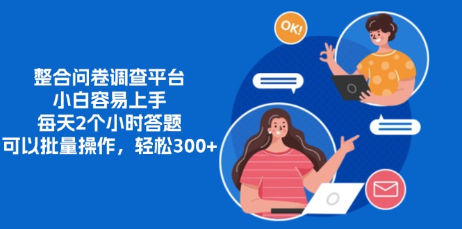 整合问卷调查平台，小白容易上手，每天2个小时答题，可以批量操作，轻…-天使资源网
