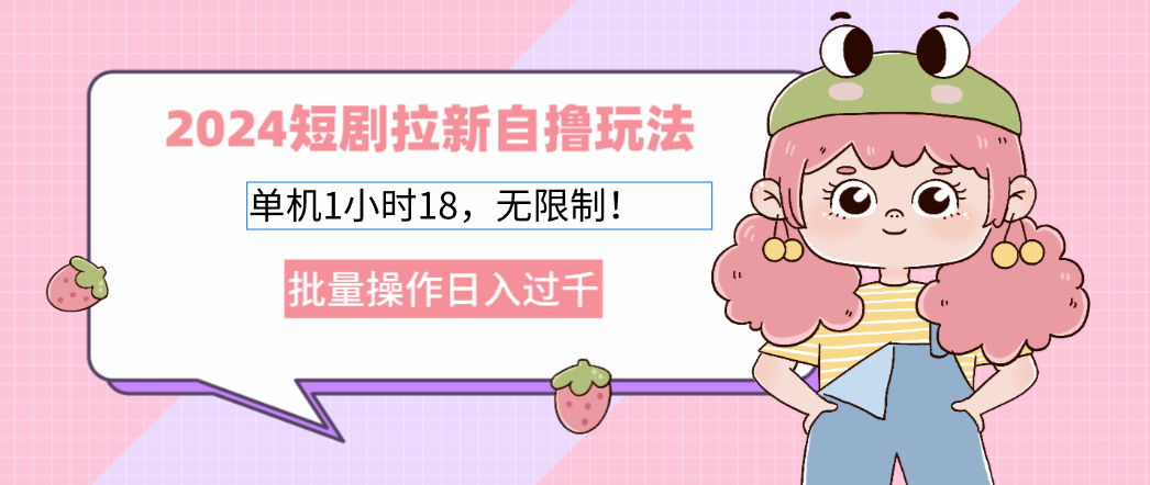 2024短剧拉新自撸玩法。单机1小时18，无限制，批量操作日入过千-天使资源网