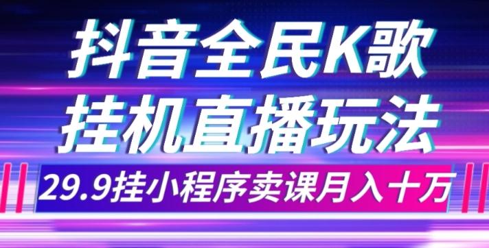 抖音全民K歌直播不露脸玩法，29.9挂小程序卖课月入10万-天使资源网