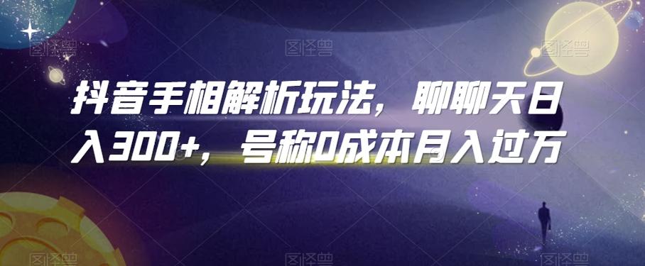 抖音手相解析玩法，聊聊天日入300+，号称0成本月入过万【揭秘】-天使资源网