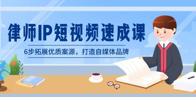 律师-IP短视频速成课，6步拓展优质案源，打造自媒体品牌(无水印)-天使资源网