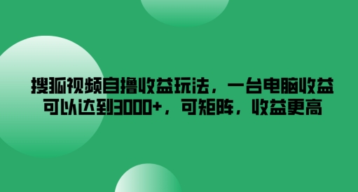 搜狐视频自撸收益玩法，一台电脑收益可以达到3k+，可矩阵，收益更高【揭秘】-天使资源网