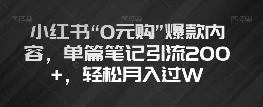 小红书“0元购”爆款内容，单篇笔记引流200+，轻松月入过W【揭秘】-天使资源网