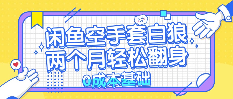 闲鱼空手套白狼 0成本基础，简单易上手项目 两个月轻松翻身           …-天使资源网