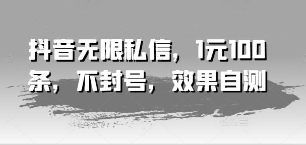 抖音无限私信，1元100条，不封号，效果自测-天使资源网