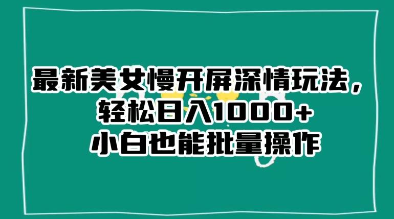 最新美女慢开屏深情玩法，轻松日入1000+小白也能批量操作-天使资源网
