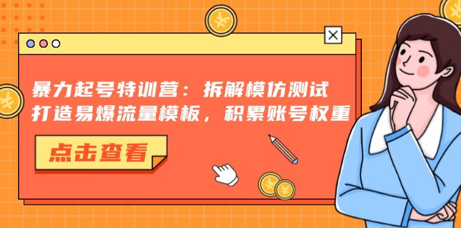 暴力起号特训营：拆解模仿测试，打造易爆流量模板，积累账号权重-天使资源网