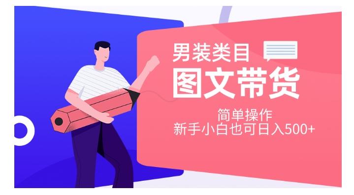 男装类目图文带货，简单操作，新手小白也可日入500+【揭秘】-天使资源网