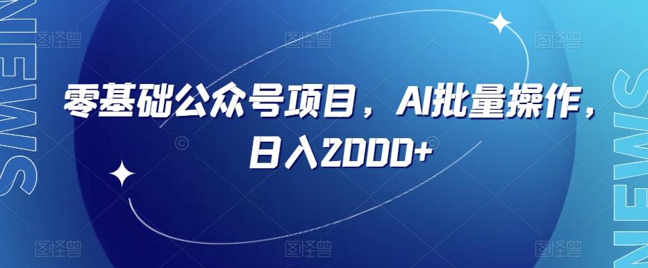 零基础公众号项目，AI批量操作，日入2000+【揭秘】-天使资源网