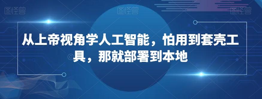从上帝视角学人工智能，怕用到套壳工具，那就部署到本地-天使资源网