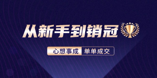 从新手到销冠：精通客户心理学，揭秘销冠背后的成交秘籍-天使资源网