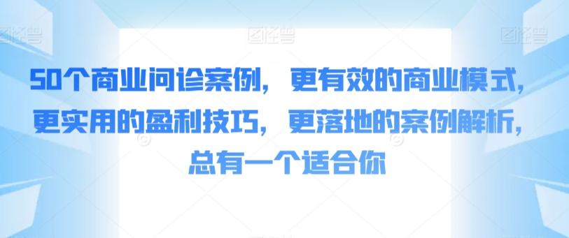 50个商业问诊案例，更有效的商业模式，更实用的盈利技巧，更落地的案例解析，总有一个适合你-天使资源网