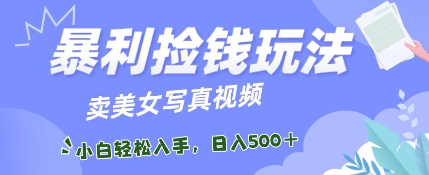 暴利捡钱玩法，卖美女写真视频，100%原创视频，小白轻松上手，单日收益500+-天使资源网