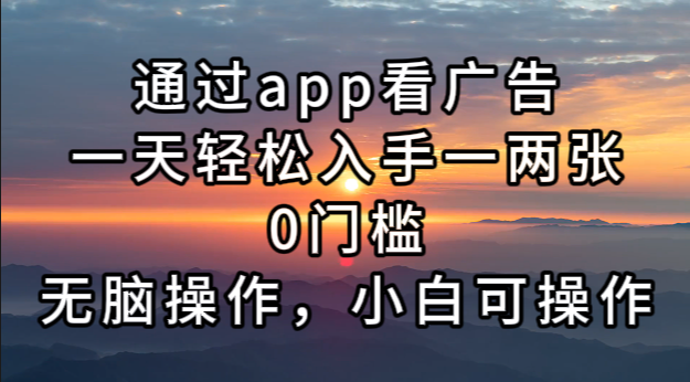 通过app看广告，一天轻松入手一两张0门槛，无脑操作，小白可操作-天使资源网