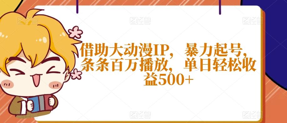 借助大动漫IP，暴力起号，条条百万播放，单日轻松收益500+【揭秘】-天使资源网