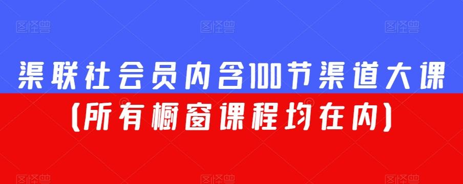 渠联社会员内含100节渠道大课（所有橱窗课程均在内）-天使资源网