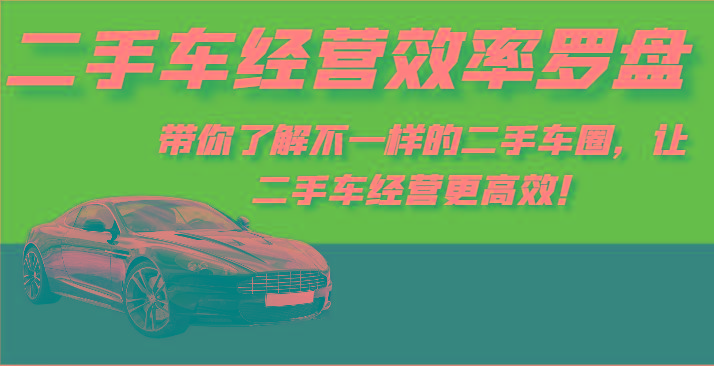 二手车经营效率罗盘-带你了解不一样的二手车圈，让二手车经营更高效！-天使资源网
