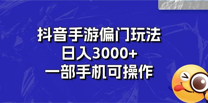 抖音手游偏门玩法，日入3000+，一部手机可操作-天使资源网