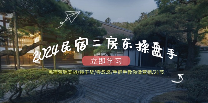 2024民宿二房东操盘手 民宿营销实战/纯干货/零忽悠/手把手教你做营销/21节-天使资源网