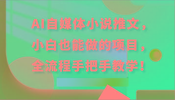 AI自媒体小说推文，小白也能做的项目，全流程手把手教学！-天使资源网