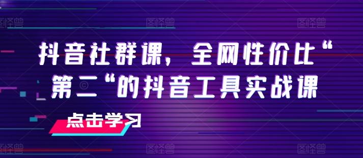 抖音社群课，全网性价比“第二“的抖音工具实战课-天使资源网