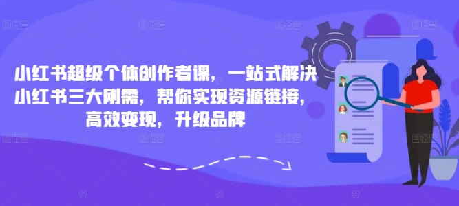 小红书超级个体创作者课，一站式解决小红书三大刚需，帮你实现资源链接，高效变现，升级品牌-天使资源网