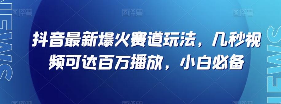 抖音最新爆火赛道玩法，几秒视频可达百万播放，小白必备（附素材）【揭秘】-天使资源网