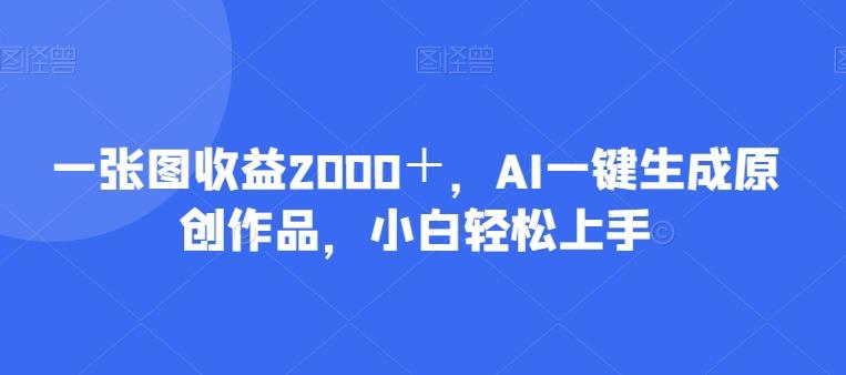 一张图收益2000＋，AI一键生成原创作品，小白轻松上手-天使资源网