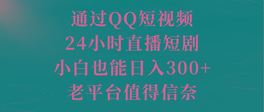 通过QQ短视频、24小时直播短剧，小白也能日入300+，老平台值得信奈-天使资源网