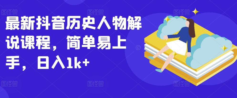最新抖音历史人物解说课程，简单易上手，日入1k+-天使资源网