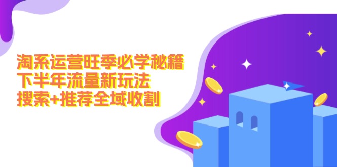淘系运营旺季必学秘籍：下半年流量新玩法：搜索+推荐全域收割(无水印-天使资源网
