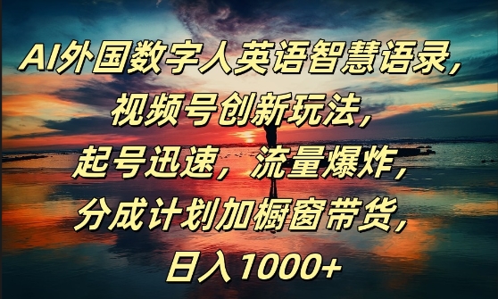 AI外国数字人英语智慧语录，视频号创新玩法，起号迅速，流量爆炸，日入1k+【揭秘】-天使资源网