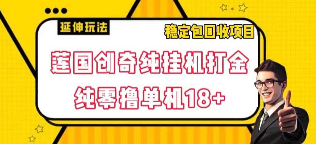 莲国创奇纯挂机打金，纯零撸单机18+，稳定包回收项目【揭秘】-天使资源网