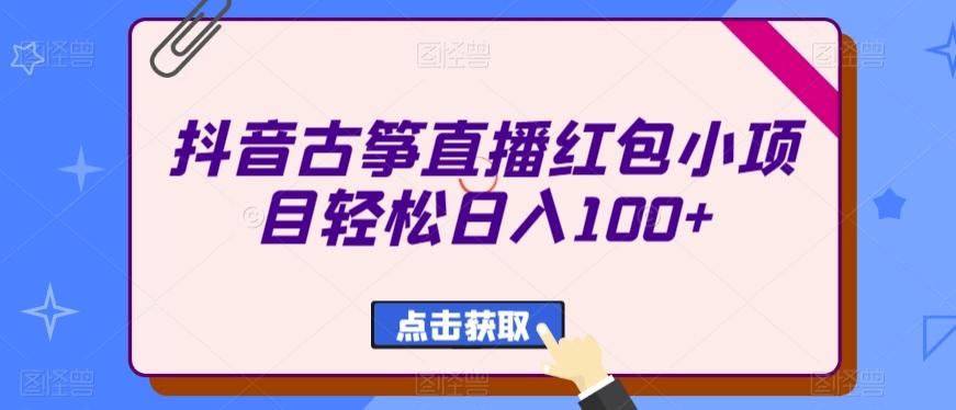 抖音古筝直播红包小项目轻松日入100+-天使资源网