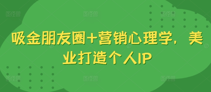 吸金朋友圈+营销心理学，美业打造个人IP-天使资源网