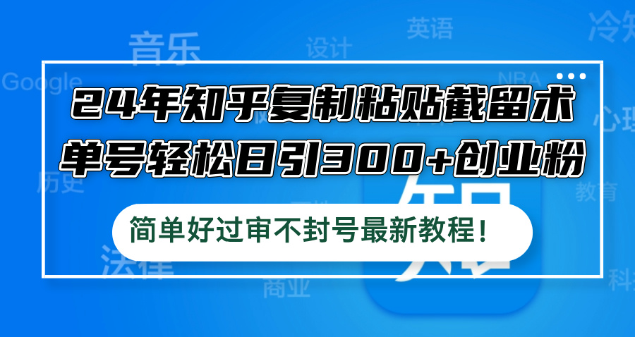 24年知乎复制粘贴截留术，单号轻松日引300+创业粉，简单好过审不封号最…-天使资源网