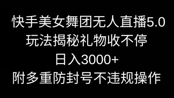 快手美女舞团无人直播5.0玩法，礼物收不停，日入3000+，内附多重防封号不违规操作【揭秘】-天使资源网
