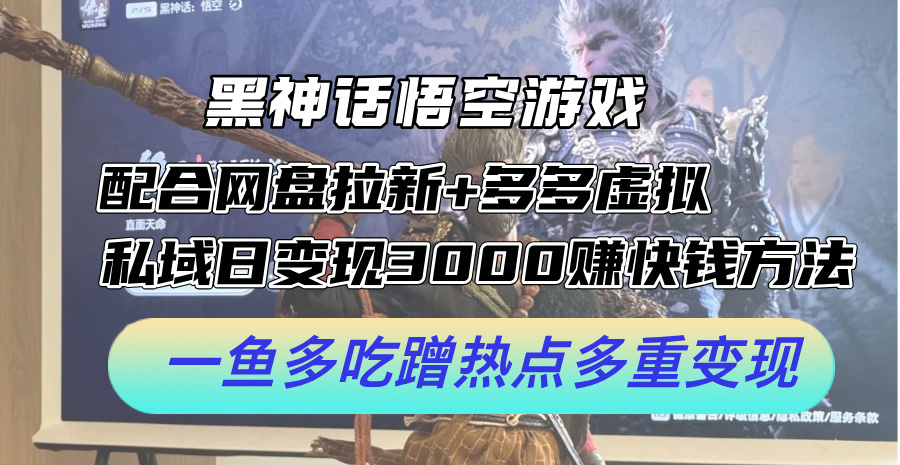 黑神话悟空游戏配合网盘拉新+多多虚拟+私域日变现3k+赚快钱方法，一鱼多吃蹭热点多重变现【揭秘】-天使资源网