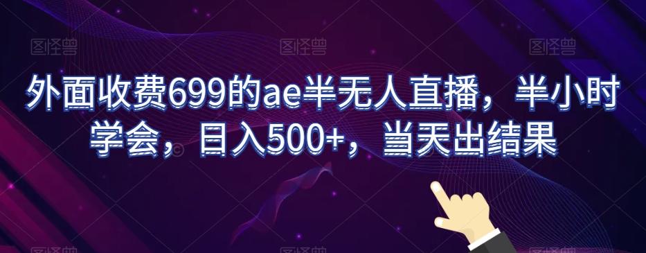 外面收费699的ae半无人直播，半小时学会，日入500+，当天出结果【揭秘】-天使资源网