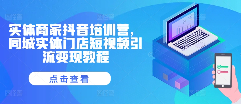 实体商家抖音培训营，同城实体门店短视频引流变现教程-天使资源网