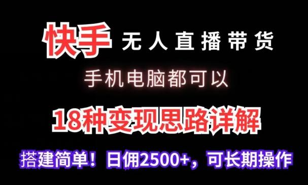 快手无人直播带货，手机电脑都可以，18种变现思路详解，搭建简单日佣2500+【揭秘】-天使资源网