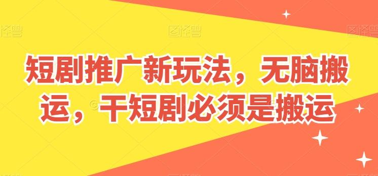 短剧推广新玩法，无脑搬运，干短剧必须是搬运【揭秘】-天使资源网