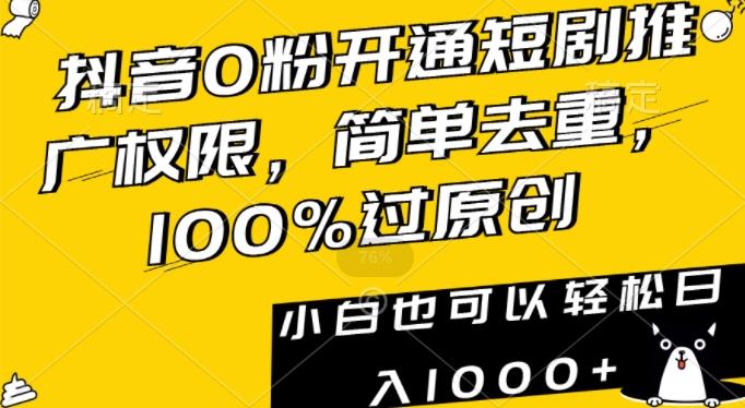抖音0粉开通短剧推广权限，简单去重，100%过原创，小白也可以轻松日入1000+【揭秘】-天使资源网